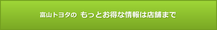 富山トヨタのもっとお得な情報はこちら