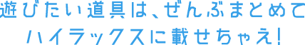 遊びたい道具は、ぜんぶまとめて   ハイラックスに乗せちゃえ!